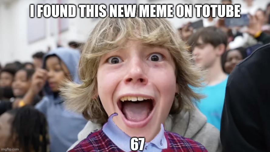 6 7 meme it all the new rage | I FOUND THIS NEW MEME ON TOTUBE; 67 | image tagged in 67 kid | made w/ Imgflip meme maker
