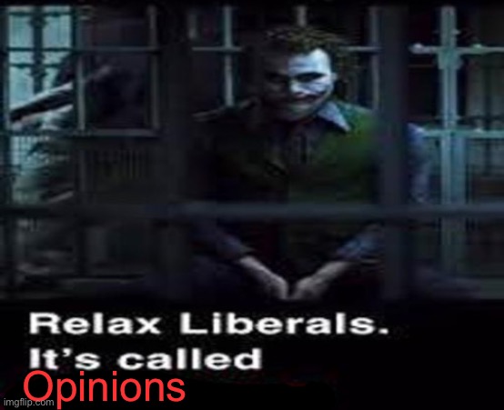 Relax liberals | Opinions | image tagged in relax liberals | made w/ Imgflip meme maker