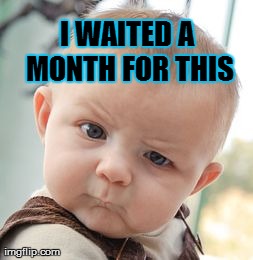 Skeptical Baby | I WAITED A MONTH FOR THIS | image tagged in memes,skeptical baby | made w/ Imgflip meme maker
