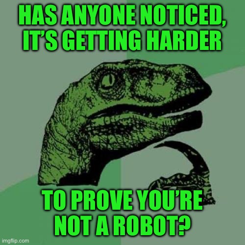 Philosoraptor | HAS ANYONE NOTICED, IT’S GETTING HARDER; TO PROVE YOU’RE NOT A ROBOT? | image tagged in memes,philosoraptor | made w/ Imgflip meme maker
