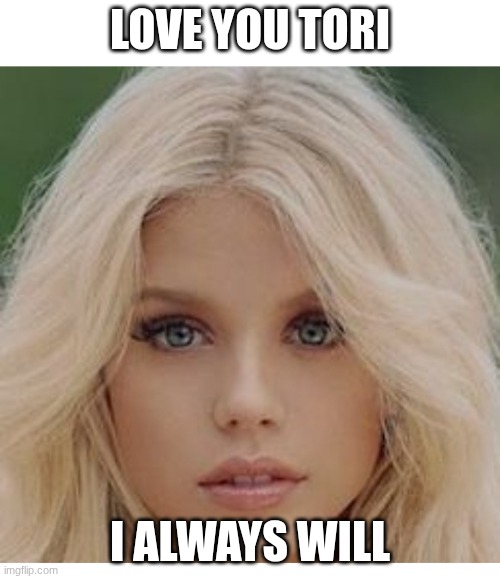 Gorgeous blond | LOVE YOU TORI; I ALWAYS WILL | image tagged in gorgeous blond | made w/ Imgflip meme maker
