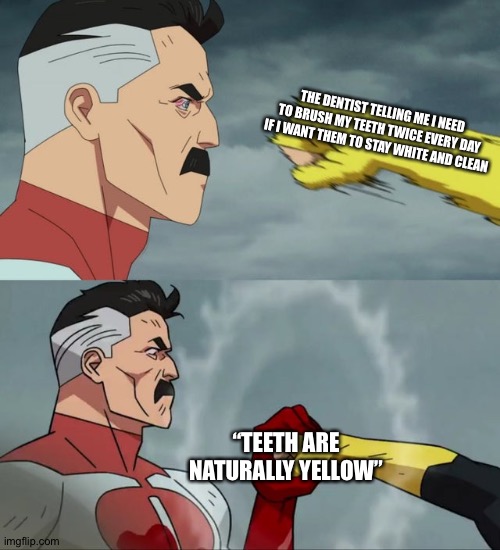 It’s a true fact | THE DENTIST TELLING ME I NEED TO BRUSH MY TEETH TWICE EVERY DAY IF I WANT THEM TO STAY WHITE AND CLEAN; “TEETH ARE NATURALLY YELLOW” | image tagged in omni man blocks punch,memes,funny,teeth,dentist,lol | made w/ Imgflip meme maker