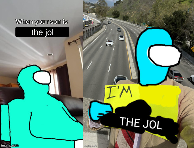 image tagged in when your son is the jol,i'm the jol | made w/ Imgflip meme maker