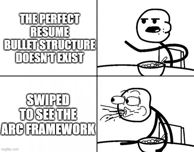 Blank Cereal Guy | THE PERFECT RESUME BULLET STRUCTURE DOESN'T EXIST; SWIPED TO SEE THE ARC FRAMEWORK | image tagged in blank cereal guy | made w/ Imgflip meme maker