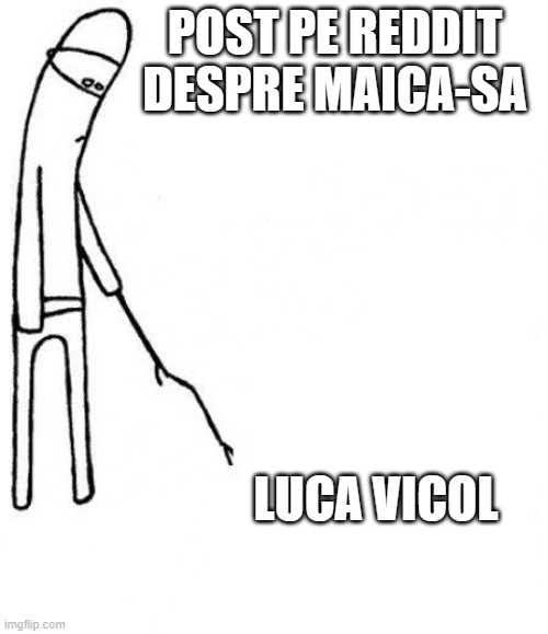 c'mon do something | POST PE REDDIT DESPRE MAICA-SA; LUCA VICOL | image tagged in c'mon do something | made w/ Imgflip meme maker