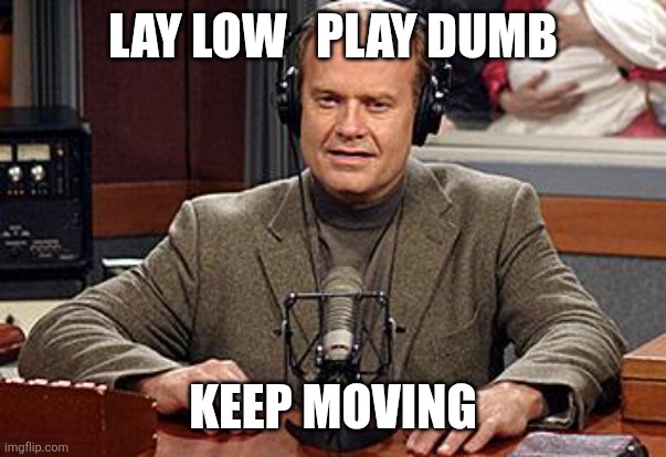 Good Advice | LAY LOW   PLAY DUMB; KEEP MOVING | image tagged in frasier advice,funny memes | made w/ Imgflip meme maker