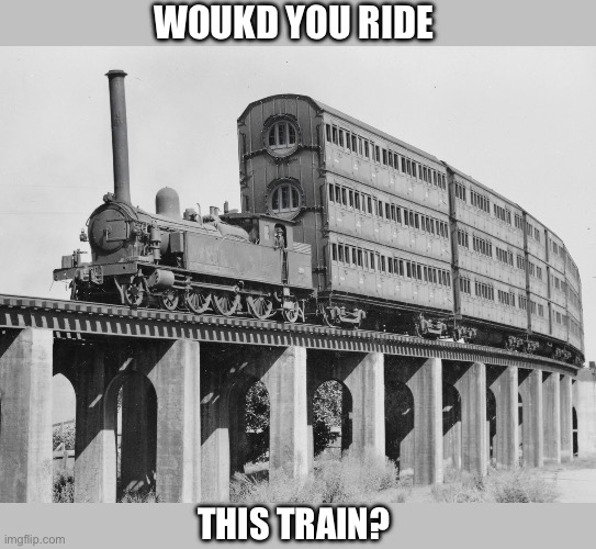 Train | WOUKD YOU RIDE; THIS TRAIN? | image tagged in train,triple | made w/ Imgflip meme maker