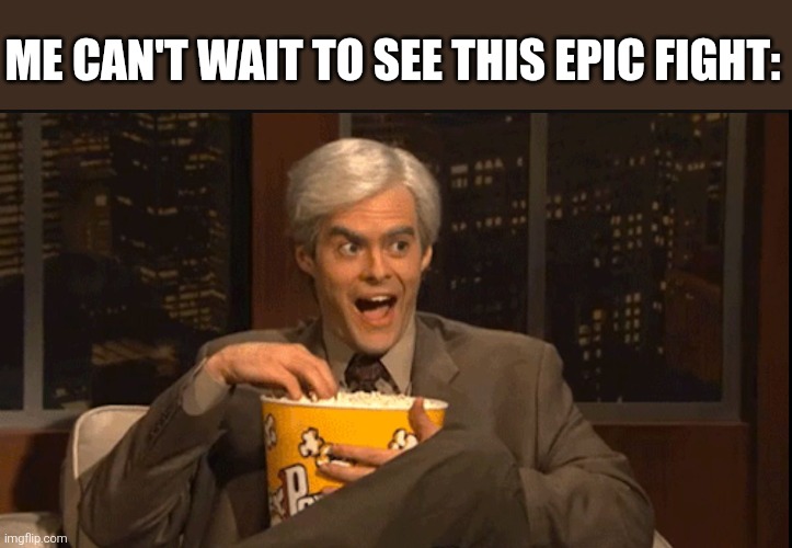 Excited popcorn eating | ME CAN'T WAIT TO SEE THIS EPIC FIGHT: | image tagged in excited popcorn eating | made w/ Imgflip meme maker