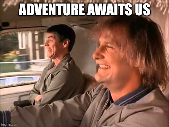 Adventure | ADVENTURE AWAITS US | image tagged in dumb and dumber,funny memes | made w/ Imgflip meme maker