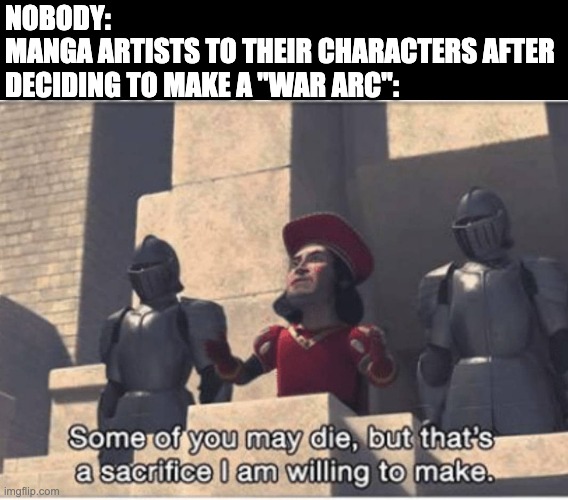 War arcs be like | NOBODY:
MANGA ARTISTS TO THEIR CHARACTERS AFTER DECIDING TO MAKE A "WAR ARC": | image tagged in some of you may die but that's a sacrifice i am willing to make,manga,war | made w/ Imgflip meme maker