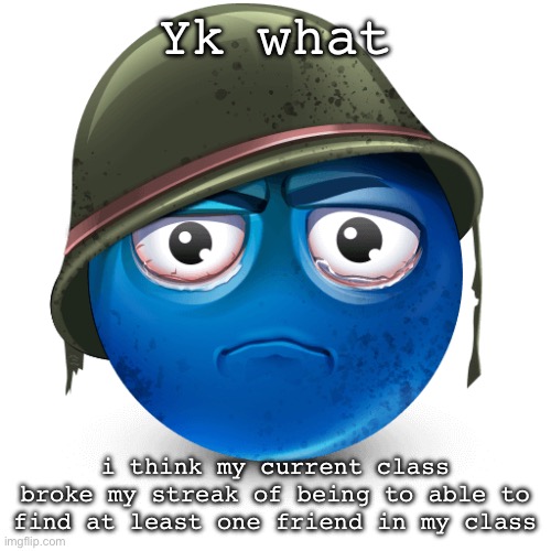 Every school year is worse than the last :D | Yk what; i think my current class broke my streak of being to able to find at least one friend in my class | image tagged in thousand-yard stare blue emoji | made w/ Imgflip meme maker