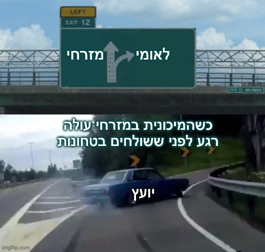 כשהמיכונית במזרחי עולה רגע לפני ששולחים בטחונות לאומי       מזרחי יועץ | image tagged in memes,left exit 12 off ramp | made w/ Imgflip meme maker