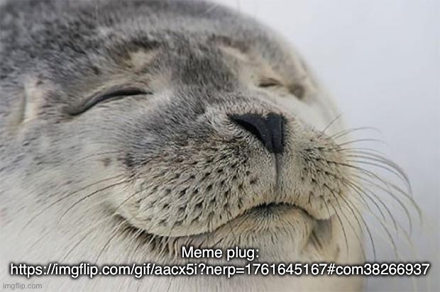 Satisfied Seal | Meme plug: https://imgflip.com/gif/aacx5i?nerp=1761645167#com38266937 | image tagged in memes,satisfied seal | made w/ Imgflip meme maker
