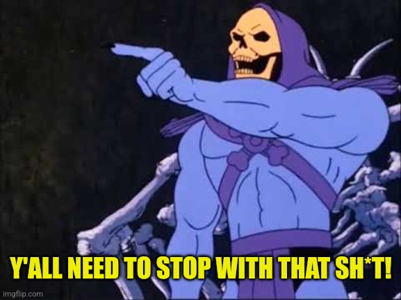 Skeletor | Y'ALL NEED TO STOP WITH THAT SH*T! | image tagged in skeletor | made w/ Imgflip meme maker