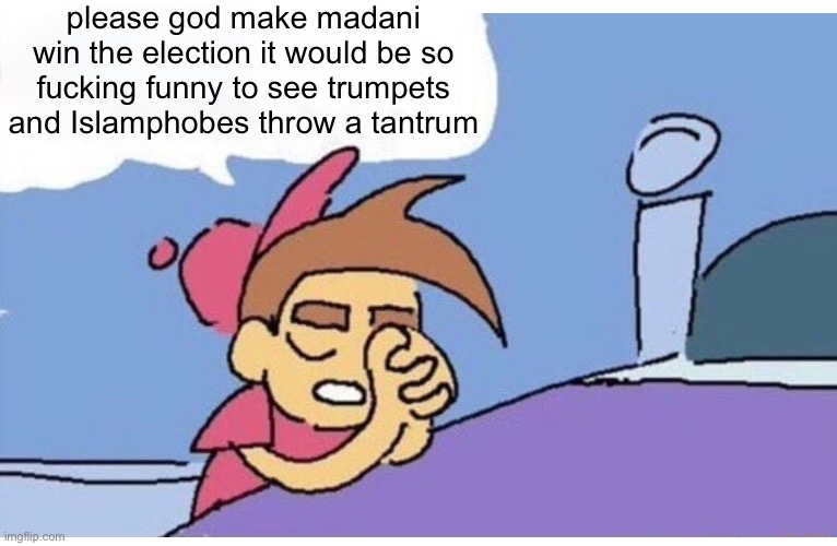 Please God let this happen because it would be so funny Empty | please god make madani win the election it would be so fucking funny to see trumpets and Islamphobes throw a tantrum | image tagged in please god let this happen because it would be so funny empty | made w/ Imgflip meme maker