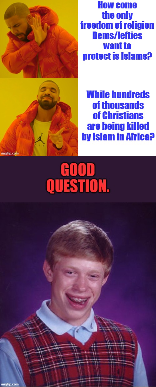 How come the only freedom of religion Dems/lefties want to protect is Islams? While hundreds of thousands of Christians are being killed by Islam in Africa? GOOD QUESTION. | image tagged in memes,bad luck brian | made w/ Imgflip meme maker