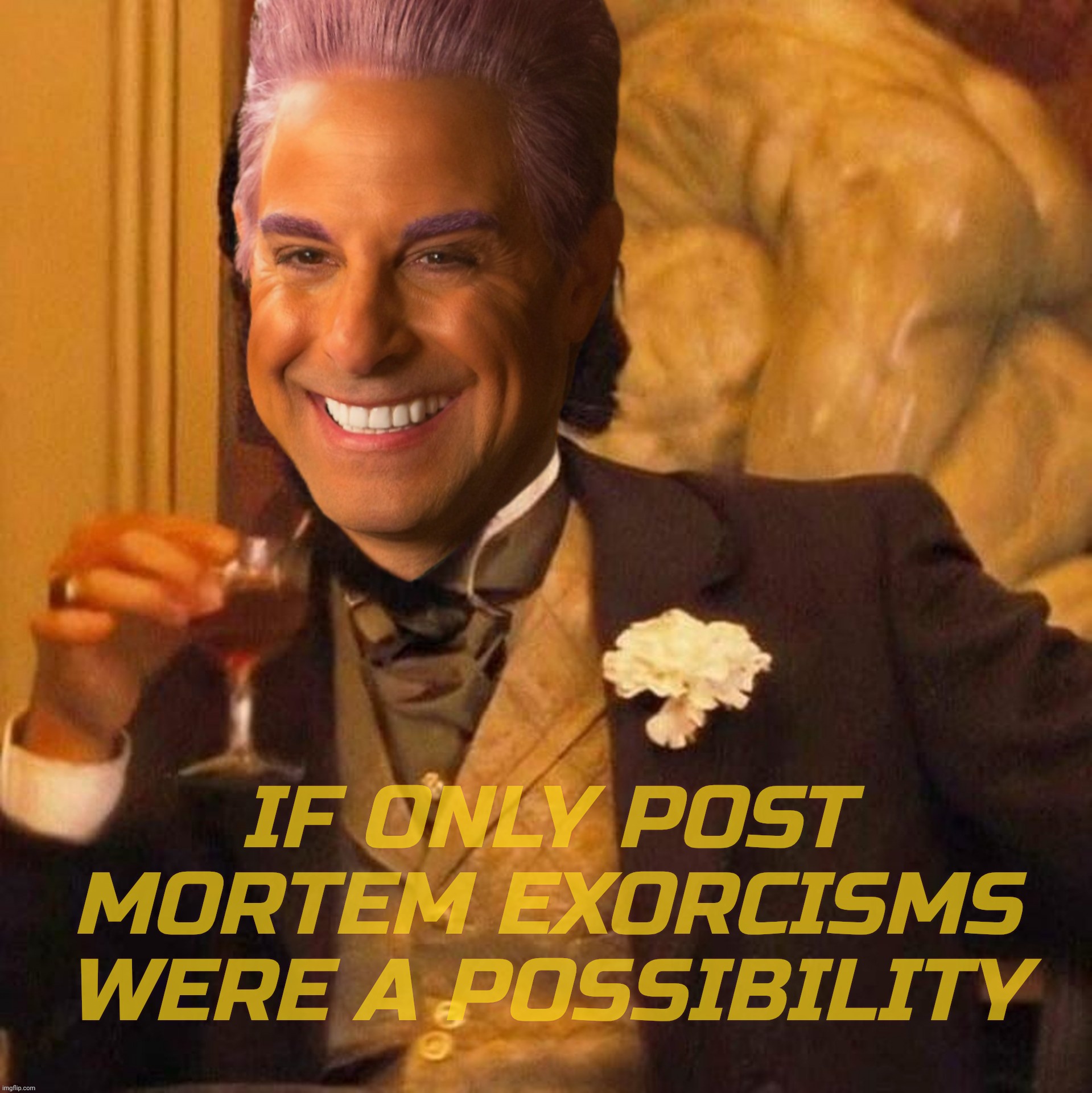 IF ONLY POST
MORTEM EXORCISMS
WERE A POSSIBILITY | image tagged in caesar flickerman laughing leo | made w/ Imgflip meme maker