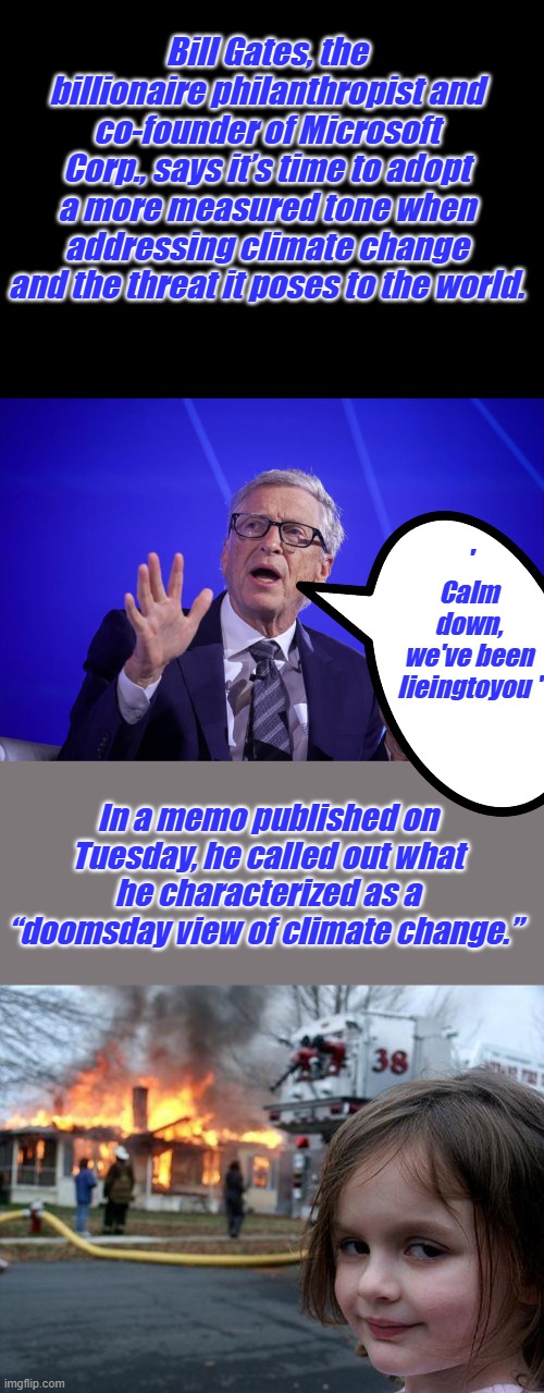 Another confession | Bill Gates, the billionaire philanthropist and co-founder of Microsoft Corp., says it’s time to adopt a more measured tone when addressing climate change and the threat it poses to the world. ' Calm down, we've been lieingtoyou '; In a memo published on Tuesday, he called out what he characterized as a “doomsday view of climate change.” | image tagged in memes,disaster girl | made w/ Imgflip meme maker