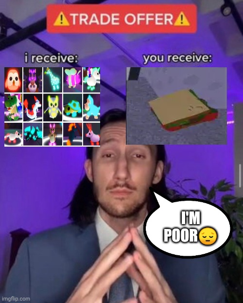 Adopt me I receive you receive meme | I'M POOR😔 | image tagged in i receive you receive,adopt me,sandwich | made w/ Imgflip meme maker