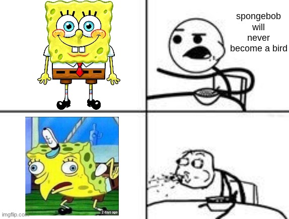 Image Title | spongebob will never become a bird | image tagged in cereal spit,funny,relatable,spongebob | made w/ Imgflip meme maker