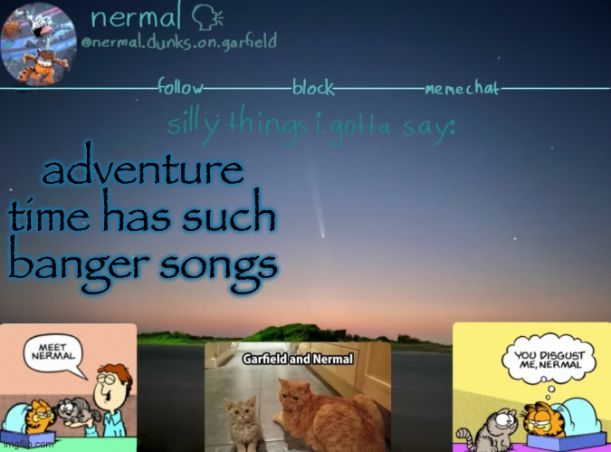 nermal :speak: | adventure time has such banger songs | image tagged in nermal speak | made w/ Imgflip meme maker