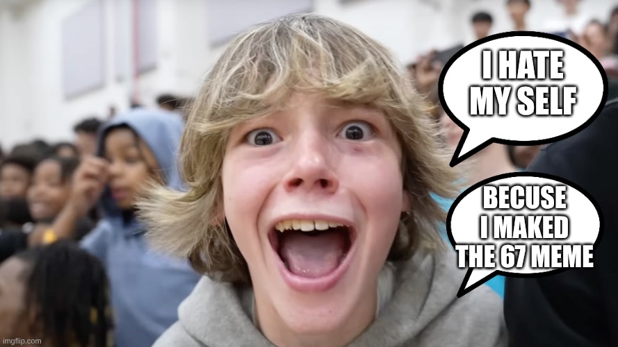67 kid hate | I HATE MY SELF; BECUSE I MAKED THE 67 MEME | image tagged in 67 kid | made w/ Imgflip meme maker
