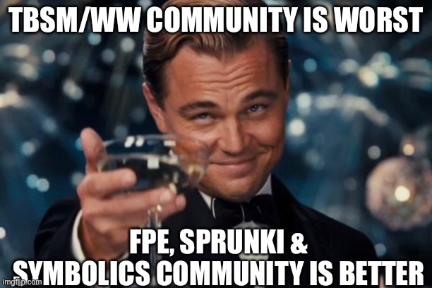 Mister Demi’s Cheers | TBSM/WW COMMUNITY IS WORST; FPE, SPRUNKI & SYMBOLICS COMMUNITY IS BETTER | image tagged in memes,leonardo dicaprio cheers | made w/ Imgflip meme maker