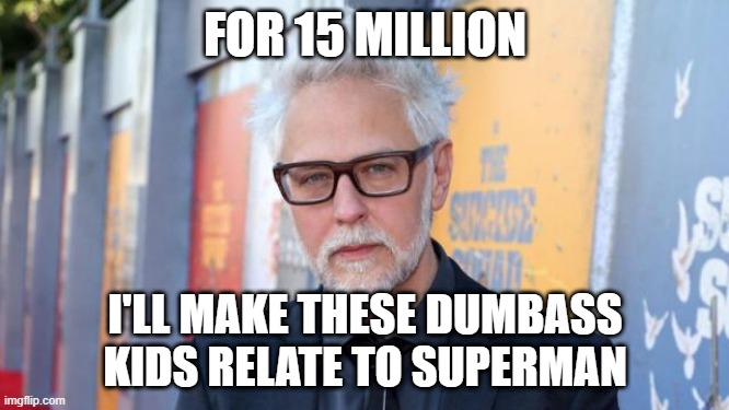 james gunn superman | FOR 15 MILLION; I'LL MAKE THESE DUMBASS KIDS RELATE TO SUPERMAN | image tagged in bad gunn,superman,zoomerman,invincible,viltrumite | made w/ Imgflip meme maker