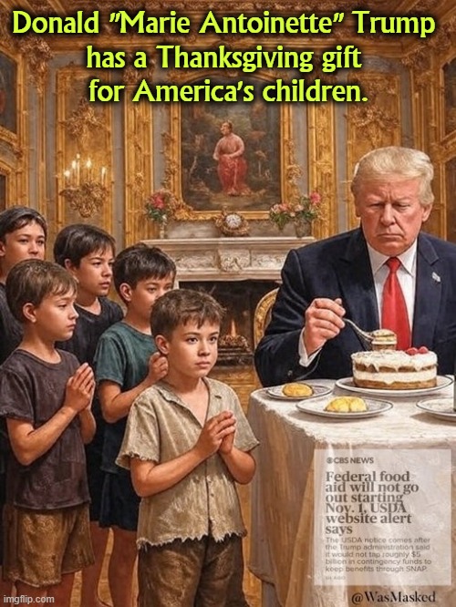 $350 million for a ballroom/bunker, but nothing for 41 million Americans who can't feed their families. | Donald "Marie Antoinette" Trump 
has a Thanksgiving gift 
for America's children. | image tagged in trump - 350 million for a ballroom but cutting snap benefits,trump,ballroom,bunker,snap,food stamps | made w/ Imgflip meme maker