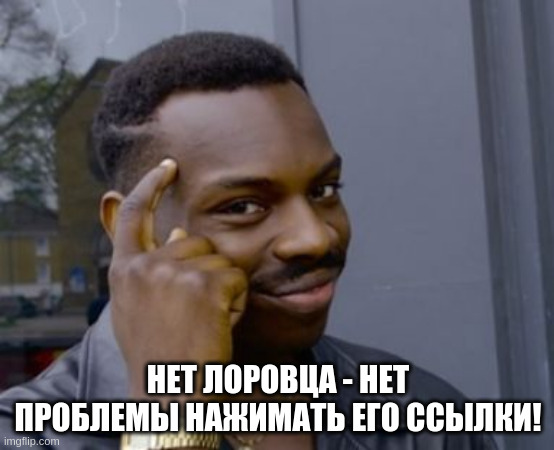 If you don't have one! | НЕТ ЛОРОВЦА - НЕТ ПРОБЛЕМЫ НАЖИМАТЬ ЕГО ССЫЛКИ! | image tagged in if you don't have one | made w/ Imgflip meme maker