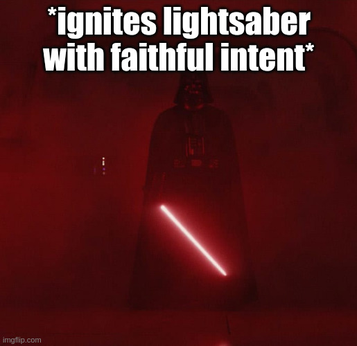 vader | *ignites lightsaber with faithful intent* | image tagged in vader | made w/ Imgflip meme maker