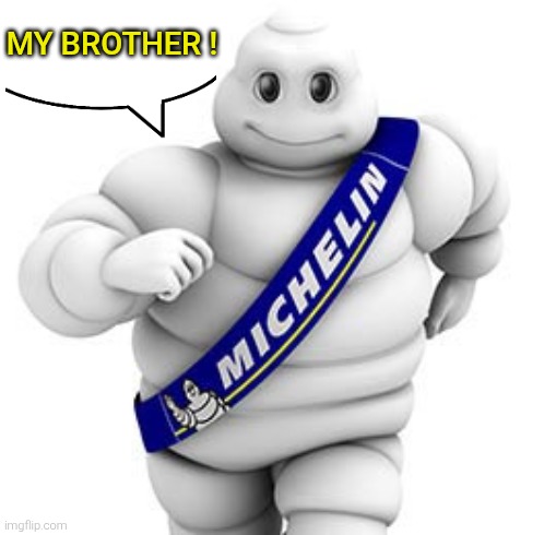 Michelin man  | MY BROTHER ! | image tagged in michelin man | made w/ Imgflip meme maker