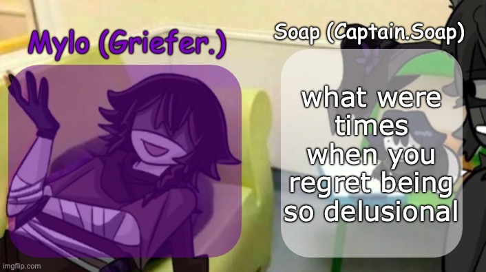 Soap's and Mylo's forsaken temp | what were times when you regret being so delusional | image tagged in soap's and mylo's forsaken temp | made w/ Imgflip meme maker