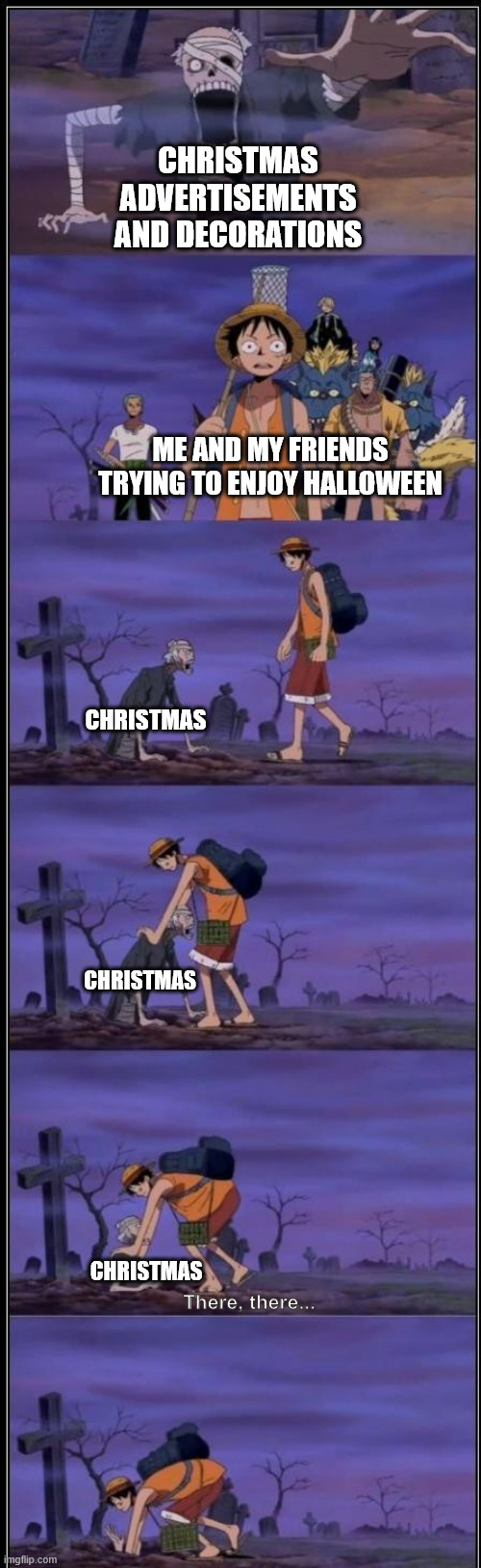 Sick of this Christian Nonsense | CHRISTMAS ADVERTISEMENTS AND DECORATIONS; ME AND MY FRIENDS TRYING TO ENJOY HALLOWEEN; CHRISTMAS; CHRISTMAS; CHRISTMAS; There, there... | image tagged in halloween,christmas,one piece,holidays | made w/ Imgflip meme maker
