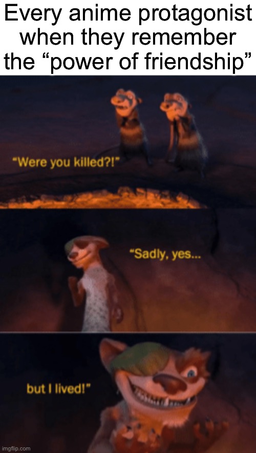 Were you killed | Every anime protagonist when they remember the “power of friendship” | image tagged in were you killed,but i lived,funny,memes,this tag is not important | made w/ Imgflip meme maker