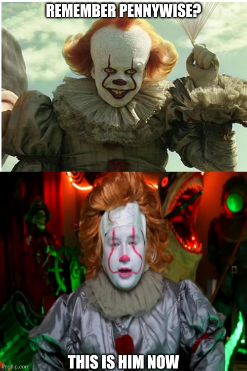 how things change | REMEMBER PENNYWISE? THIS IS HIM NOW | image tagged in funny | made w/ Imgflip meme maker