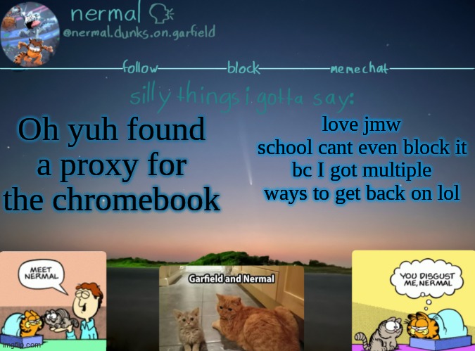 nermal :speak: | Oh yuh found a proxy for the chromebook; love jmw
school cant even block it bc I got multiple ways to get back on lol | image tagged in nermal speak | made w/ Imgflip meme maker