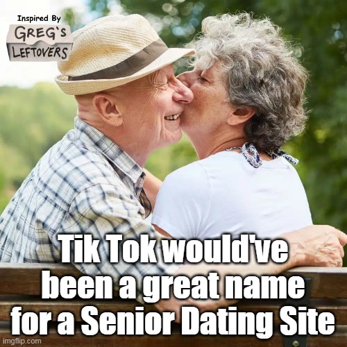 Tik Tok would've been a great name for a Senior Dating Site | made w/ Imgflip meme maker