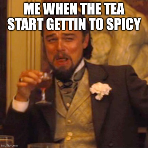 Laughing Leo Meme | ME WHEN THE TEA START GETTIN TO SPICY | image tagged in memes,laughing leo | made w/ Imgflip meme maker