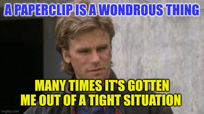Macgyver | A PAPERCLIP IS A WONDROUS THING; MANY TIMES IT'S GOTTEN ME OUT OF A TIGHT SITUATION | image tagged in macgyver,funny memes | made w/ Imgflip meme maker