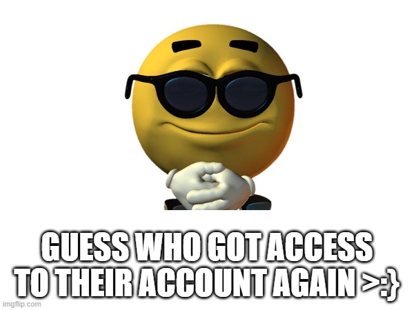 IM SO HAPPY | GUESS WHO GOT ACCESS TO THEIR ACCOUNT AGAIN >:} | image tagged in hehe | made w/ Imgflip meme maker