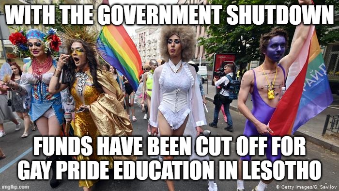 Gay Pride Parade | WITH THE GOVERNMENT SHUTDOWN; FUNDS HAVE BEEN CUT OFF FOR GAY PRIDE EDUCATION IN LESOTHO | image tagged in gay pride parade | made w/ Imgflip meme maker