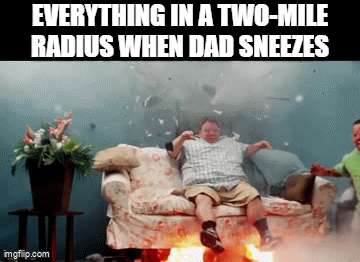 Cover your ears! | EVERYTHING IN A TWO-MILE RADIUS WHEN DAD SNEEZES | image tagged in gifs,memes,funny,dad,sneeze | made w/ Imgflip video-to-gif maker