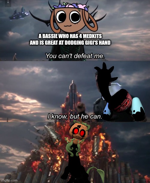 who would win? twisted gigi, a bassie that is great at dodging gigi's hand, or twisted gourdy? (Mod Note: Really specific, but o | A BASSIE WHO HAS 4 MEDKITS AND IS GREAT AT DODGING GIGI'S HAND | image tagged in you can't defeat me | made w/ Imgflip meme maker