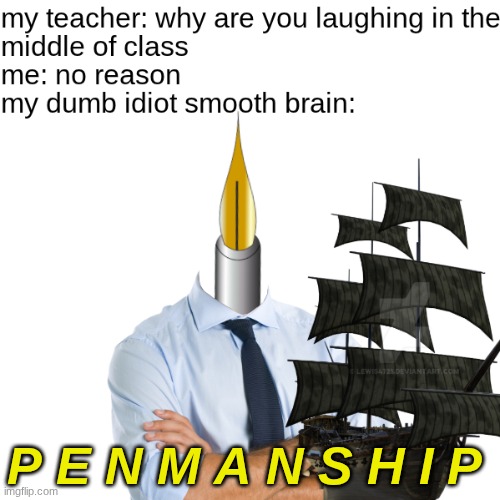 WOAH, ITS A MAN WITH A PENHEAD WITH A SHIP WOWIE!! | P E N M A N S H I P | image tagged in memes | made w/ Imgflip meme maker