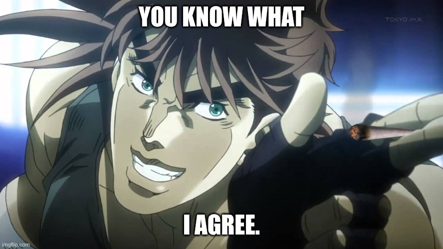 Joseph Joestar next youll say | YOU KNOW WHAT I AGREE. | image tagged in joseph joestar next youll say | made w/ Imgflip meme maker