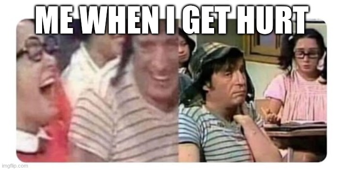 El chavo riendo llorando chilindrina | ME WHEN I GET HURT | image tagged in el chavo riendo llorando chilindrina | made w/ Imgflip meme maker