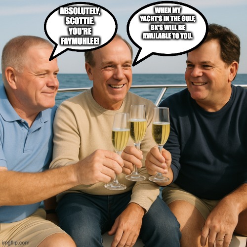 ABSOLUTELY, SCOTTIE. YOU'RE FAYMUHLEE! WHEN MY YACHT'S IN THE GULF, BK'S WILL BE AVAILABLE TO YOU. | image tagged in lsu | made w/ Imgflip meme maker