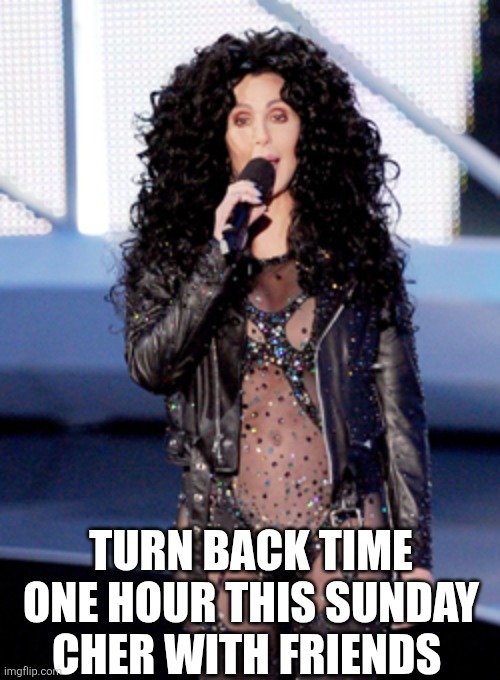 Turn Back Time One Hour This Sunday Cher With Friends | TURN BACK TIME ONE HOUR THIS SUNDAY CHER WITH FRIENDS | image tagged in chrisjoines1 | made w/ Imgflip meme maker