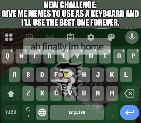 NEW CHALLENGE:
GIVE ME MEMES TO USE AS A KEYBOARD AND I'LL USE THE BEST ONE FOREVER. | made w/ Imgflip meme maker